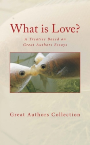 What is Love. A Treatise Based on Great Authors Essays