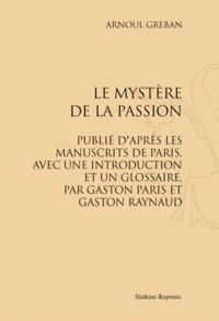 Le Mystère de la Passion. Publié d'après les manuscrits de Paris, avec une introduction et un glossaire par Gaston Paris et Gaston Raynaud
