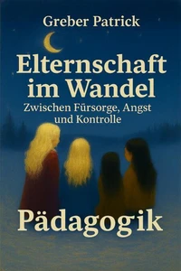 Elternschaft im Wandel – Zwischen Fürsorge, Angst und Kontrolle