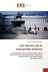 Grecenková martina Ondo - Les miroirs de la monarchie éclairée - La formation de la représentation de la monarchie des Habsbourg dans la pensée française de la secon.