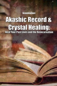 Akashic Record &amp; Crystal Healing: Heal Your Past Lives and the Reincarnation