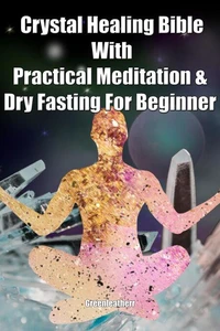 Crystal Healing Bible With Practical Meditation &amp; Dry Fasting For Beginner