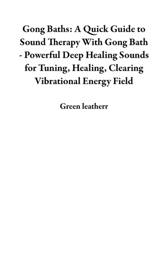 Green leatherr - Gong Baths: A Quick Guide to Sound Therapy With Gong Bath - Powerful Deep Healing Sounds for Tuning, Healing, Clearing Vibrational Energy Field.