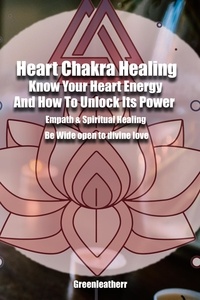  Green leatherr - Heart Chakra Healing: Know Your Heart Energy And How To Unlock Its Power - Empath &amp; Spiritual Healing - Be Wide open to divine love.