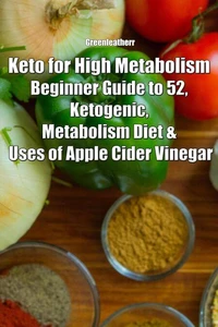 Keto for High Metabolism: Beginner Guide to 52, Ketogenic, Metabolism Diet &amp; Uses of Apple Cider Vinegar