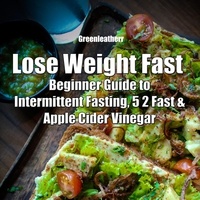  Green leatherr - Lose Weight Fast: Beginner Guide to Intermittent Fasting, 5 2 Fast &amp; Apple Cider Vinegar.