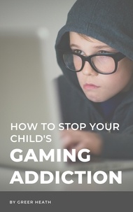  Greer Heath - How To Stop Your Child's Gaming Addiction.