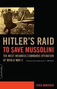Greg Annussek - Hitler's Raid to Save Mussolini - The Most Infamous Commando Operation of World War II.