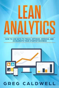Lean Analytics: How to Use Data to Track, Optimize, Improve and Accelerate Your Startup Business