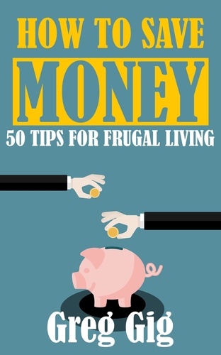  Greg Gig - How to Save Money: 50 Tips for Frugal Living.