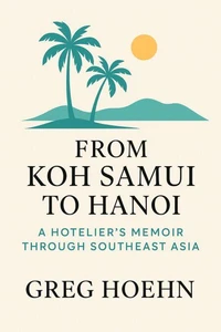 From Koh Samui to Hanoi: A Hotelier's Memoir Through Southeast Asia