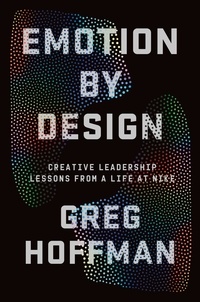 Greg Hoffman - Emotion By Design - Creative Leadership Lessons from a Life at Nike.