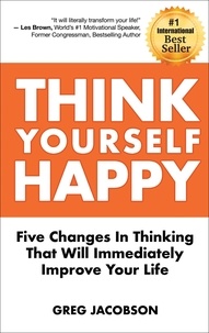  Greg Jacobson - Think Yourself Happy: Five Changes In Thinking That Will Immediately Improve Your Life.