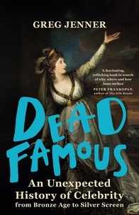 Greg Jenner - Dead Famous - An Unexpected History of Celebrity from Bronze Age to Silver Screen.