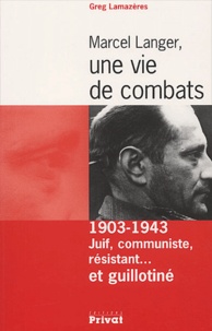 Greg Lamazères - Marcel Langer, Une Vie De Combats. 1903-1943 : Juif, Communiste, Resistant... Et Guillotine.