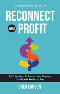 Reconnect and Profit: The 5 Key Ways To Connect With Your Business For Growth, Profit, and Fun
