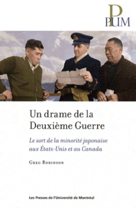 Greg Robinson - Un drame de la deuxième guerre - Le sort de la minorité japonaise aux Etats-Unis et au Canada.