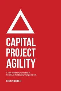Capital Project Agility: A story about how you can take on the time, cost and quality triangle and win.