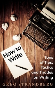  Greg Strandberg - How to Write: Tons of Tips, Tactics and Tirades on Writing.