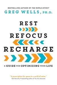 Greg Wells - Rest, Refocus, Recharge - A Guide for Optimizing Your Life.