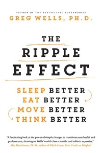 Greg Wells - The Ripple Effect - Sleep Better, Eat Better, Move Better, Think Better.