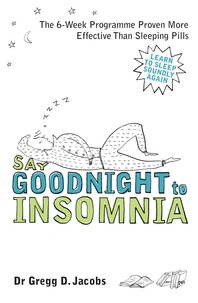 Gregg D. Jacobs - Say Goodnight to Insomnia - A Drug-Free Programme Developed at Harvard Medical School.