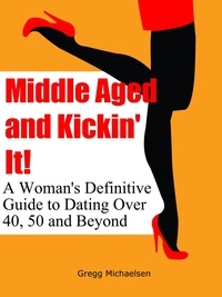  Gregg Michaelsen - Middle Aged and Kickin' It!: A Woman’s Definitive Guide to Dating Over 40, 50 and Beyond - Relationship and Dating Advice for Women Book, #11.
