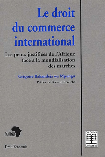 Grégoire Bakandeja wa Mpungu - Le Droit Du Commerce International. Les Peurs Justifiees De L'Afrique Face A La Mondialisation Des Marches.