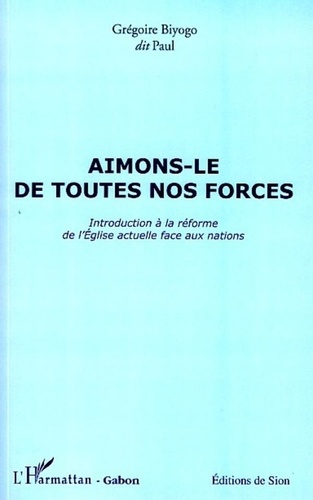 Grégoire Biyogo - Aimons-le de toutes nos forces - Introduction à la réforme de l'Eglise actuelle face aux nations.