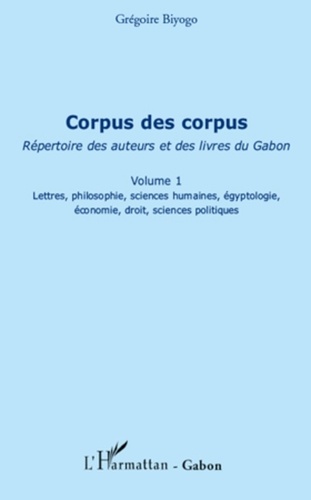 Grégoire Biyogo - Corpus des corpus (volume 1) - Répertoire des auteurs et des livres du Gabon - Lettres, philosophie, sciences humaines, égyptologie, économie, droit, sciences politiques.
