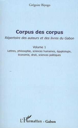 Grégoire Biyogo - Corpus des corpus - Répertoire des auteurs et des livres du Gabon, volume 1.