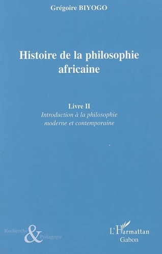 Grégoire Biyogo - Histoire de la philosophie africaine - Tome 2, Introduction à la philosophie moderne et contemporaine.