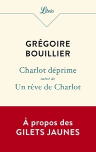 Grégoire Bouillier - Charlot déprime - Suivi d’Un rêve de Charlot.