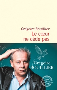 Grégoire Bouillier - Le coeur ne cède pas.