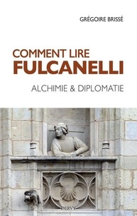 Grégoire Brissé - Comment lire Fulcanelli - Alchimie & diplomatie.