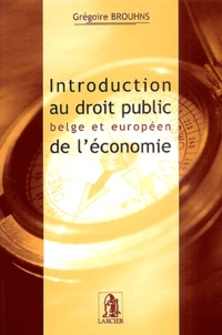 Grégoire Brouhns - Introduction au droit public belge et européen de l'économie.
