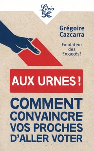 Grégoire Cazcarra - Aux urnes ! - Comment convaincre vos proches d'aller voter.