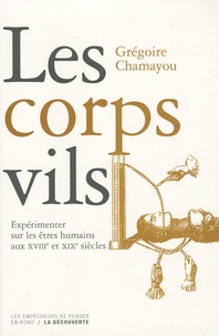 Grégoire Chamayou - Les corps vils - Expérimenter sur les êtres humains aux XVIIIe et XIXe siècles.