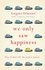 We Only Saw Happiness. From the author of The List of My Desires