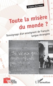 Grégoire Ducroquet - Toute la misère du monde ? - Témoignage d'un enseignant de français langue étrangère.