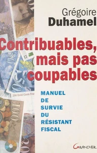 Contribuables, Mais Pas Coupables. Manuel De Survie Du Resistant Fiscal