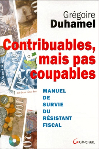 Contribuables, Mais Pas Coupables. Manuel De Survie Du Resistant Fiscal