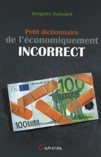 Grégoire Duhamel - Petit dictionnaire de l'économiquement incorrect.