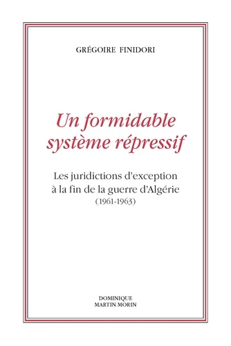 Un formidable système répressif. Les juridictions d'exception à la fin de la guerre d'Algérie (1961-1963)