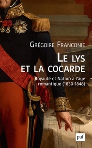 Grégoire Franconie - Le lys et la cocarde - Royauté et nation à l'âge romantique (1830-1848).