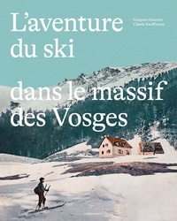 Grégoire Gauchet et Claude Kauffmann - L'aventure du ski dans le massif des Vosges.
