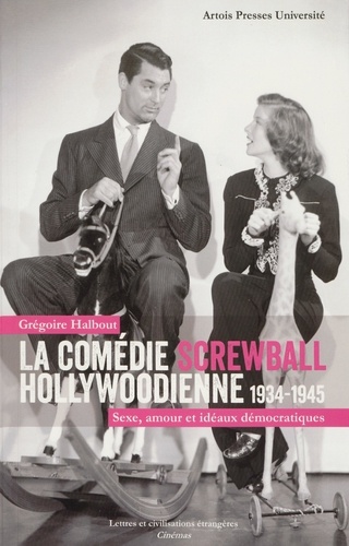 La comédie screwball hollywoodienne 1934-1945. Sexe, amour et idéaux démocratiques