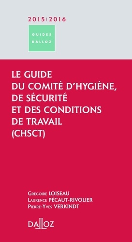 Grégoire Loiseau et Laurence Pécaut-Rivolier - Le guide du Comité d'Hygiène, de Sécurité et des Conditions de Travail (CHSCT).