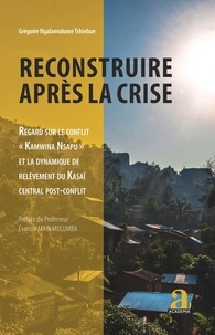 Grégoire Ngalamulume Tshiebue - Reconstruire après la crise - Regard sur le conflit "Kamwina Nsapu" et la dynamique de relèvement du Kasaï central post-conflit.