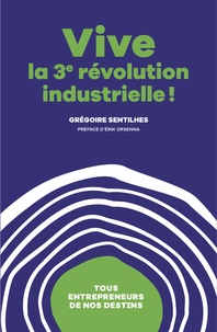 Grégoire Sentilhes - Vive la 3e révolution industrielle ! - Tous entrepreneurs de nos destins.